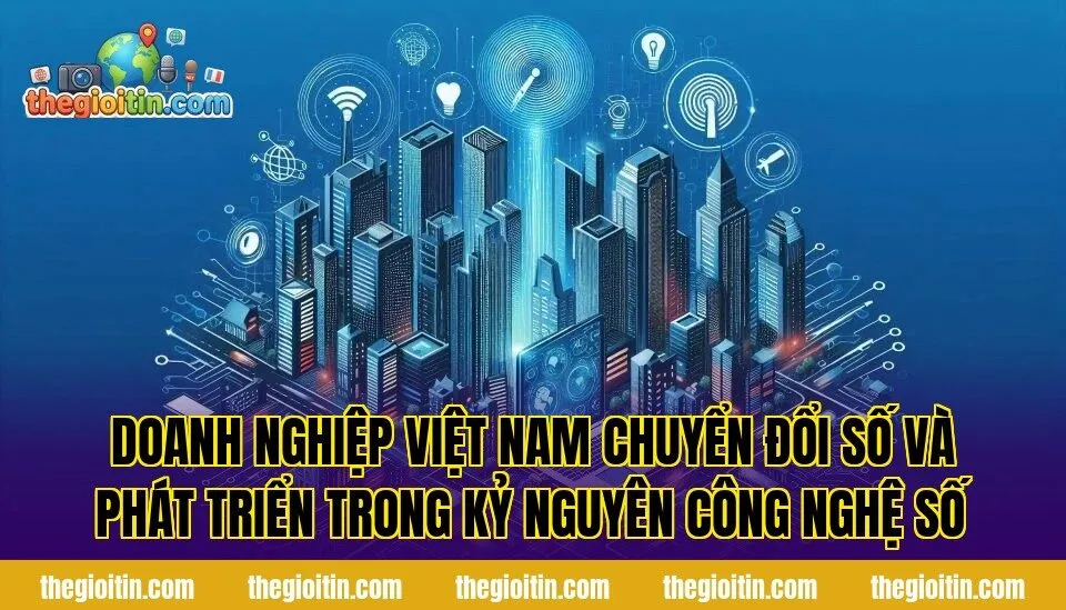 Doanh nghiệp Việt Nam chuyển đổi số và phát triển trong kỷ nguyên công nghệ số