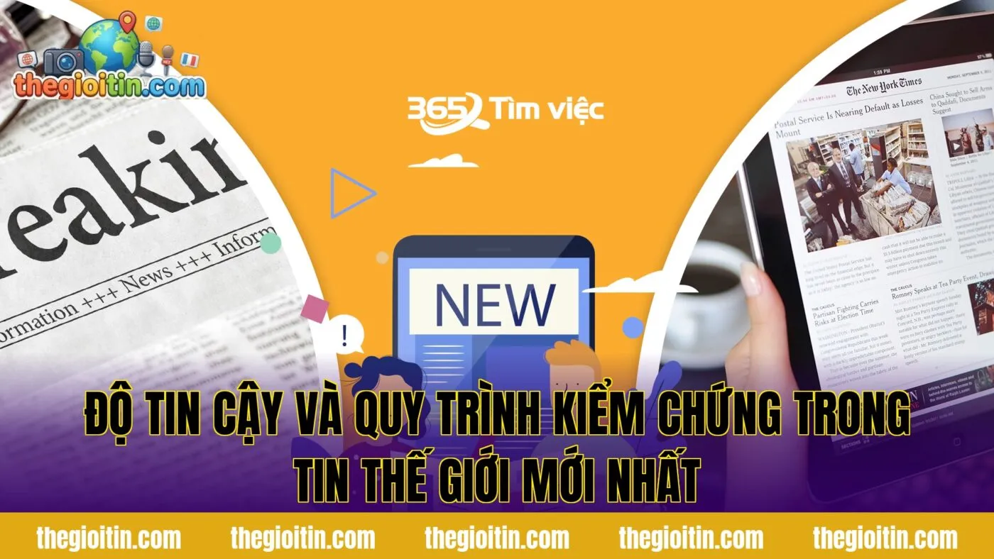 Độ tin cậy và quy trình kiểm chứng trong tin thế giới mới nhất
