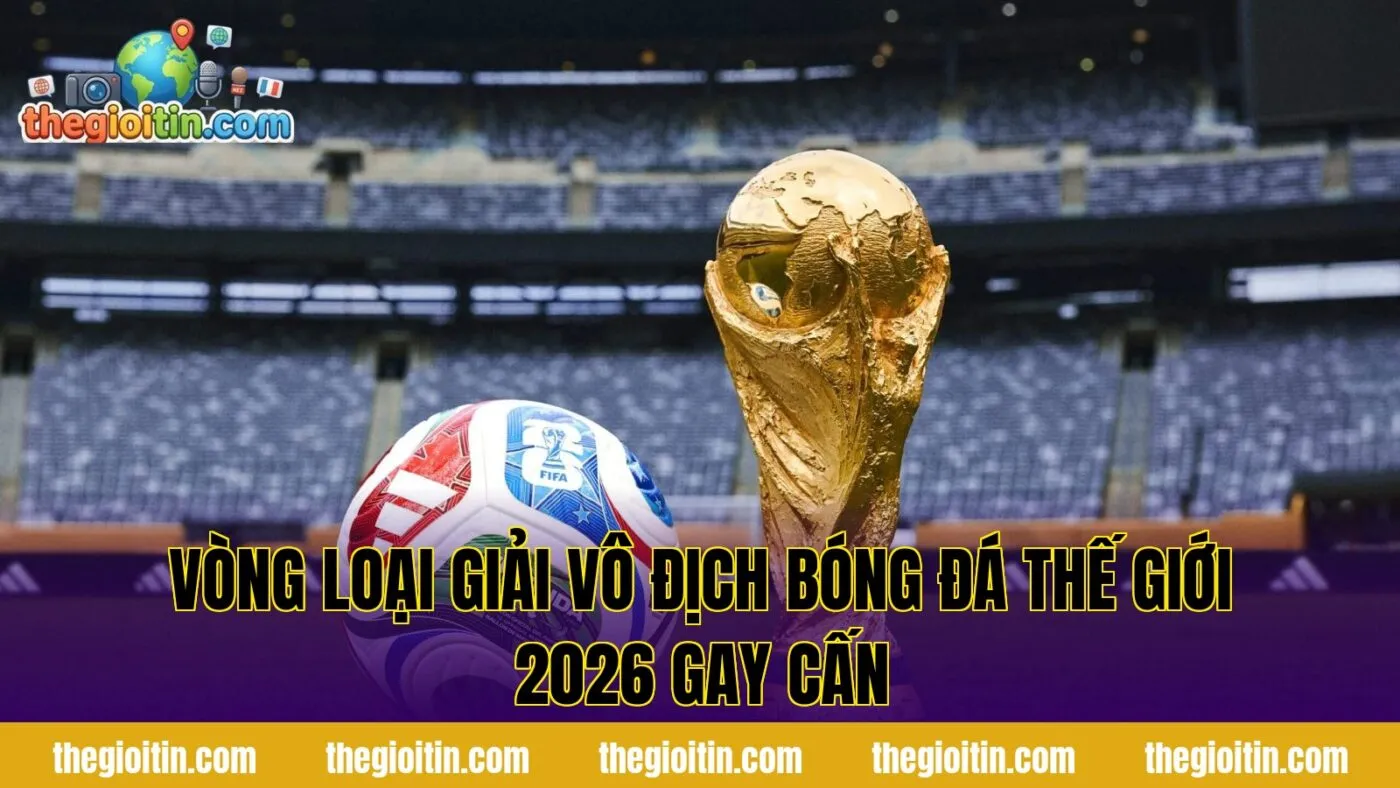 Vòng Loại Giải Vô Địch Bóng Đá Thế Giới 2026 Gay Cấn