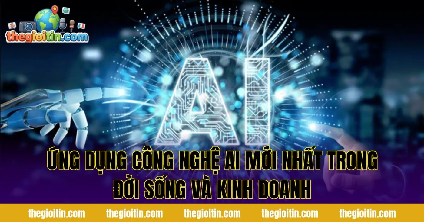 Ứng dụng công nghệ AI mới nhất trong đời sống và kinh doanh