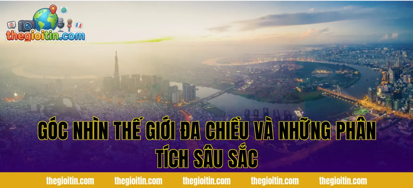 Góc Nhìn Thế Giới Đa Chiều Và Những Phân Tích Sâu Sắc