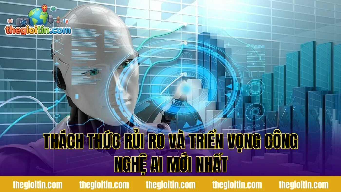 Thách thức rủi ro và triển vọng công nghệ AI mới nhất