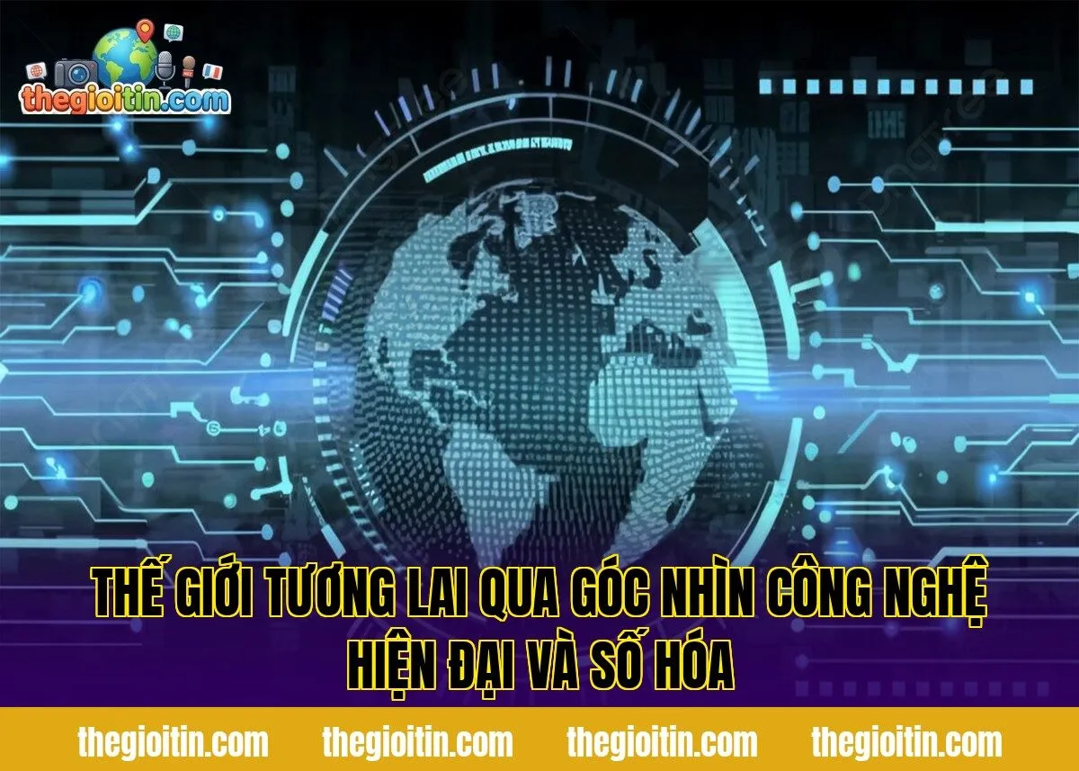 Thế giới tương lai qua góc nhìn công nghệ hiện đại và số hóa